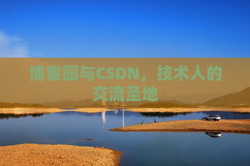 博客园与CSDN,技术人的交流圣地