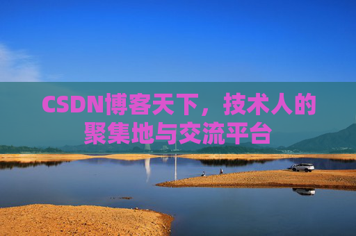 CSDN博客天下,技术人的聚集地与交流平台